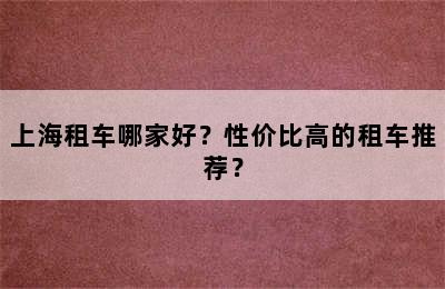 上海租车哪家好？性价比高的租车推荐？