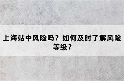 上海站中风险吗？如何及时了解风险等级？