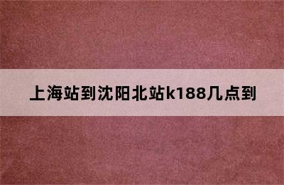 上海站到沈阳北站k188几点到