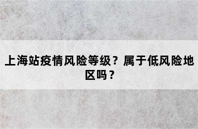 上海站疫情风险等级？属于低风险地区吗？