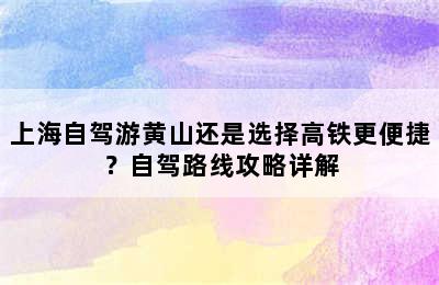 上海自驾游黄山还是选择高铁更便捷？自驾路线攻略详解