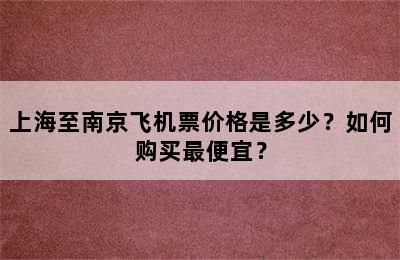 上海至南京飞机票价格是多少？如何购买最便宜？