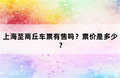 上海至商丘车票有售吗？票价是多少？