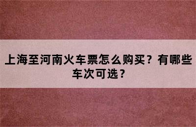 上海至河南火车票怎么购买？有哪些车次可选？