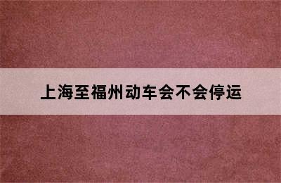 上海至福州动车会不会停运