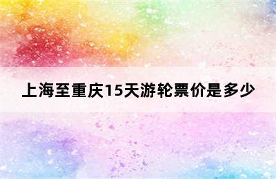 上海至重庆15天游轮票价是多少