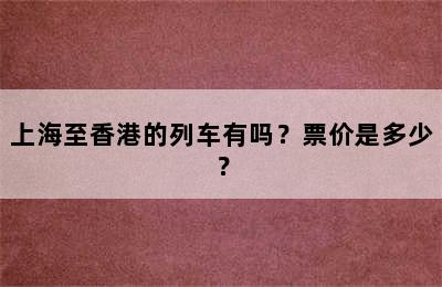 上海至香港的列车有吗？票价是多少？