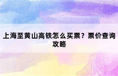 上海至黄山高铁怎么买票？票价查询攻略