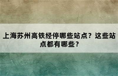 上海苏州高铁经停哪些站点？这些站点都有哪些？