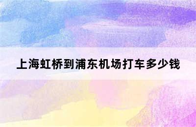 上海虹桥到浦东机场打车多少钱