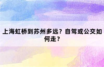 上海虹桥到苏州多远？自驾或公交如何走？