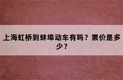 上海虹桥到蚌埠动车有吗？票价是多少？