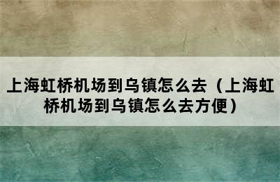 上海虹桥机场到乌镇怎么去（上海虹桥机场到乌镇怎么去方便）