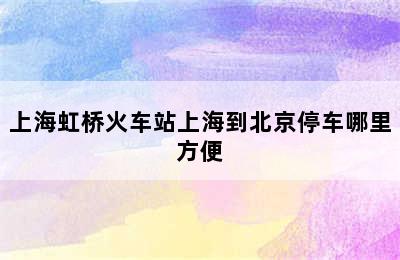 上海虹桥火车站上海到北京停车哪里方便