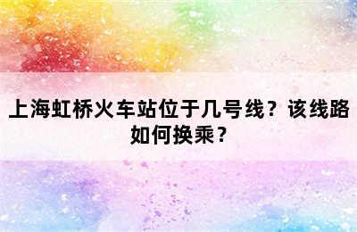 上海虹桥火车站位于几号线？该线路如何换乘？