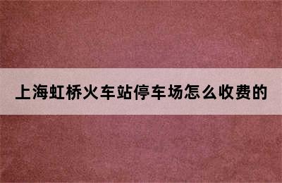 上海虹桥火车站停车场怎么收费的