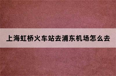 上海虹桥火车站去浦东机场怎么去