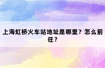 上海虹桥火车站地址是哪里？怎么前往？