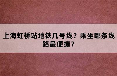 上海虹桥站地铁几号线？乘坐哪条线路最便捷？