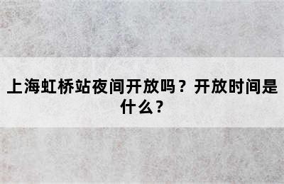 上海虹桥站夜间开放吗？开放时间是什么？