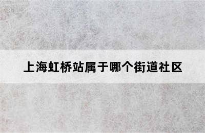 上海虹桥站属于哪个街道社区