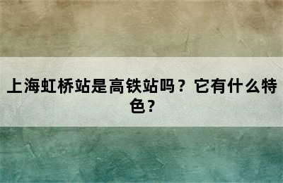 上海虹桥站是高铁站吗？它有什么特色？