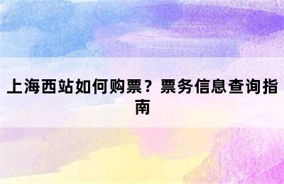 上海西站如何购票？票务信息查询指南