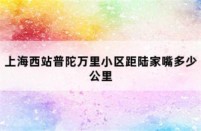 上海西站普陀万里小区距陆家嘴多少公里