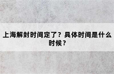 上海解封时间定了？具体时间是什么时候？