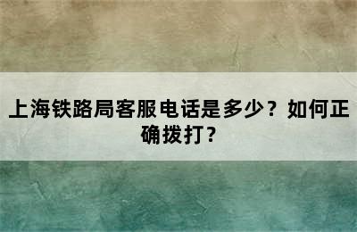 上海铁路局客服电话是多少？如何正确拨打？