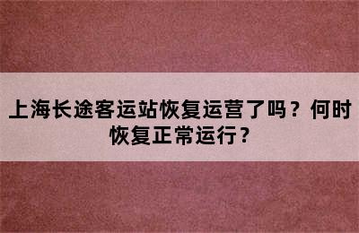 上海长途客运站恢复运营了吗？何时恢复正常运行？