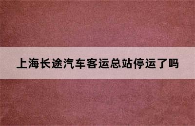 上海长途汽车客运总站停运了吗