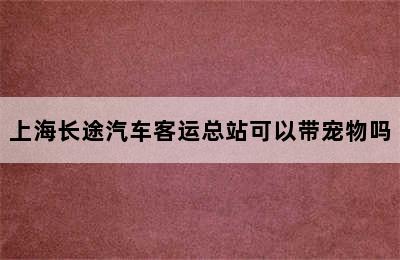 上海长途汽车客运总站可以带宠物吗