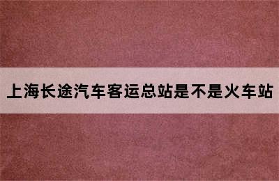 上海长途汽车客运总站是不是火车站