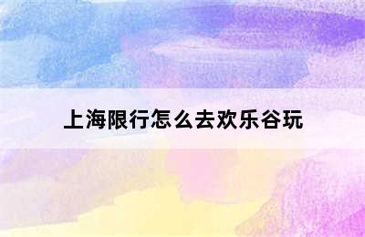 上海限行怎么去欢乐谷玩