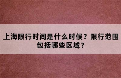 上海限行时间是什么时候？限行范围包括哪些区域？