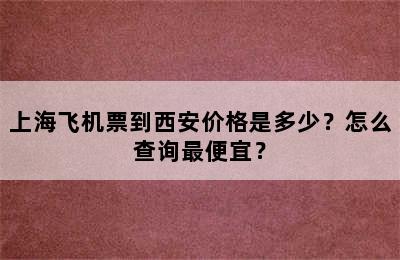 上海飞机票到西安价格是多少？怎么查询最便宜？