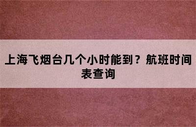 上海飞烟台几个小时能到？航班时间表查询