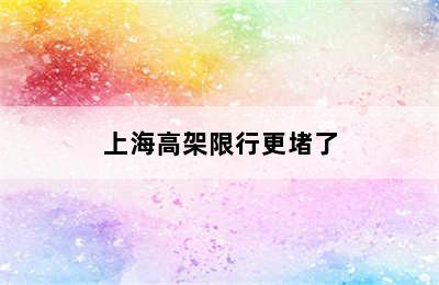 上海高架限行更堵了