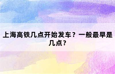 上海高铁几点开始发车？一般最早是几点？