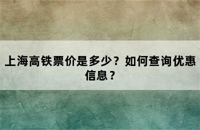 上海高铁票价是多少？如何查询优惠信息？