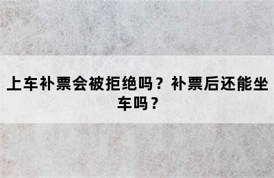 上车补票会被拒绝吗？补票后还能坐车吗？