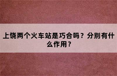 上饶两个火车站是巧合吗？分别有什么作用？