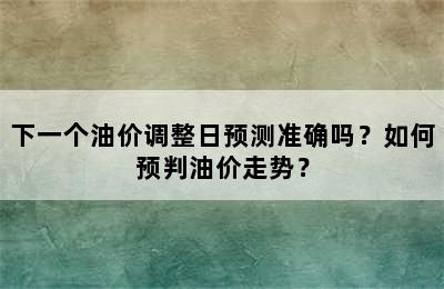 下一个油价调整日预测准确吗？如何预判油价走势？