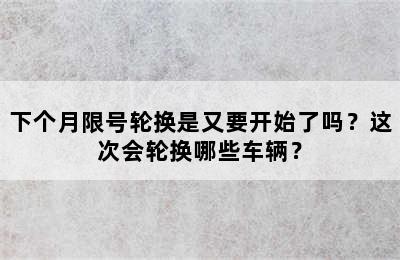 下个月限号轮换是又要开始了吗？这次会轮换哪些车辆？
