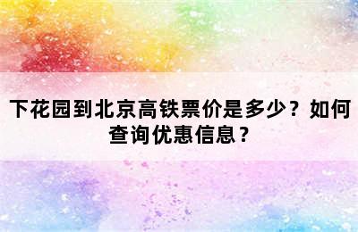 下花园到北京高铁票价是多少？如何查询优惠信息？