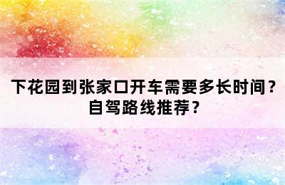 下花园到张家口开车需要多长时间？自驾路线推荐？