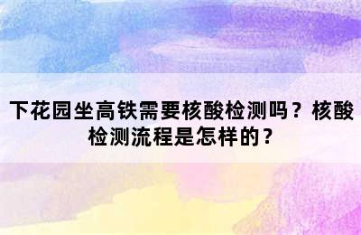 下花园坐高铁需要核酸检测吗？核酸检测流程是怎样的？