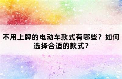 不用上牌的电动车款式有哪些？如何选择合适的款式？