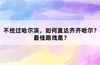 不经过哈尔滨，如何直达齐齐哈尔？最佳路线是？